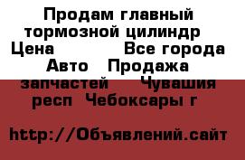 Продам главный тормозной цилиндр › Цена ­ 2 000 - Все города Авто » Продажа запчастей   . Чувашия респ.,Чебоксары г.